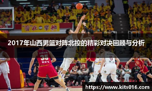 2017年山西男篮对阵北控的精彩对决回顾与分析